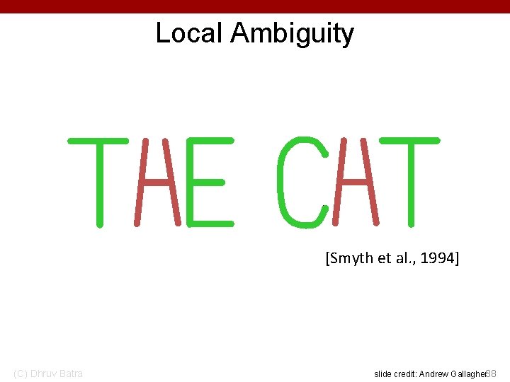 Local Ambiguity [Smyth et al. , 1994] (C) Dhruv Batra slide credit: Andrew Gallagher