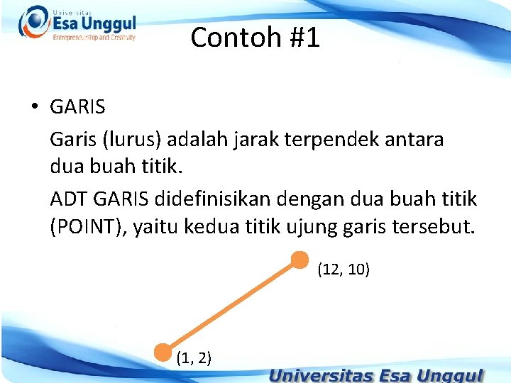Contoh #1 • GARIS Garis (lurus) adalah jarak terpendek antara dua buah titik. ADT