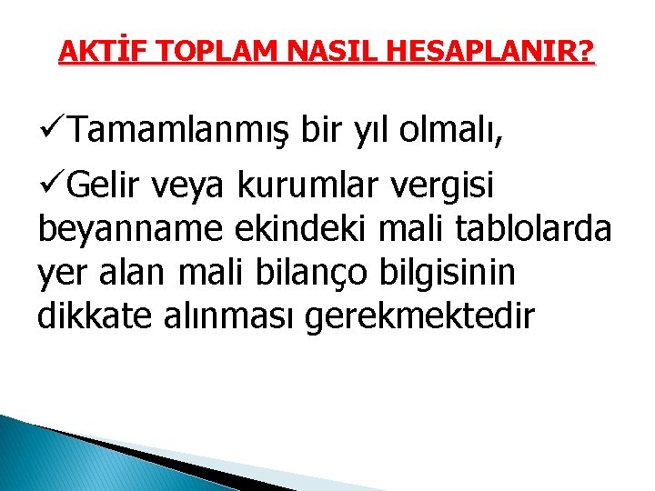 AKTİF TOPLAM NASIL HESAPLANIR? üTamamlanmış bir yıl olmalı, üGelir veya kurumlar vergisi beyanname ekindeki