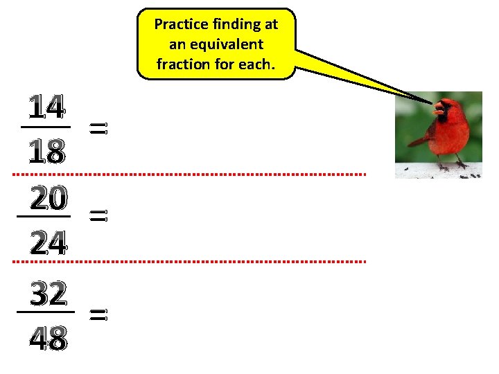 Practice finding at an equivalent fraction for each. 14 = 18 20 = 24