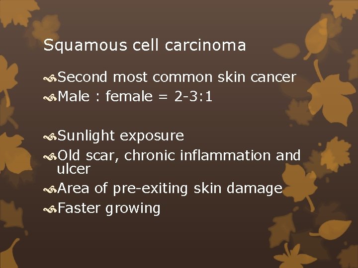 Squamous cell carcinoma Second most common skin cancer Male : female = 2 -3: