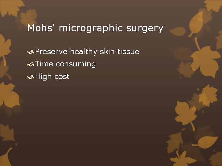 Mohs' micrographic surgery Preserve healthy skin tissue Time consuming High cost 