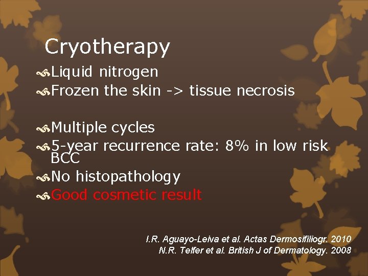 Cryotherapy Liquid nitrogen Frozen the skin -> tissue necrosis Multiple cycles 5 -year recurrence