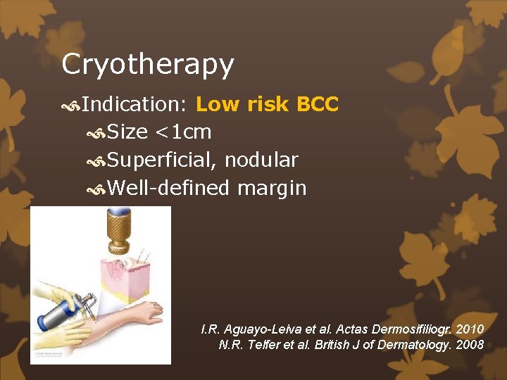 Cryotherapy Indication: Low risk BCC Size <1 cm Superficial, nodular Well-defined margin I. R.