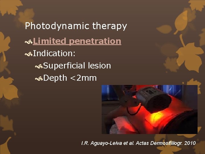 Photodynamic therapy Limited penetration Indication: Superficial lesion Depth <2 mm I. R. Aguayo-Leiva et