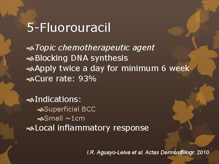 5 -Fluorouracil Topic chemotherapeutic agent Blocking DNA synthesis Apply twice a day for minimum