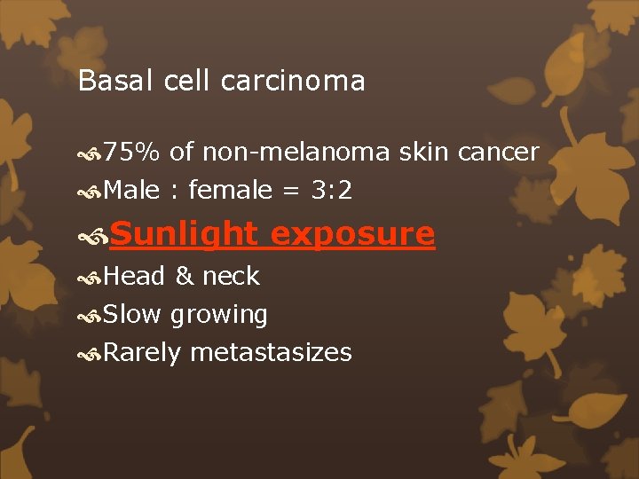 Basal cell carcinoma 75% of non-melanoma skin cancer Male : female = 3: 2