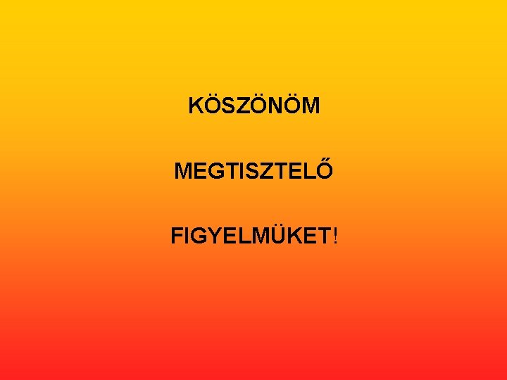 KÖSZÖNÖM MEGTISZTELŐ FIGYELMÜKET! 