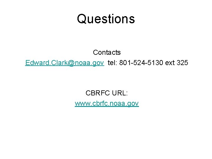 Questions Contacts Edward. Clark@noaa. gov tel: 801 -524 -5130 ext 325 CBRFC URL: www.