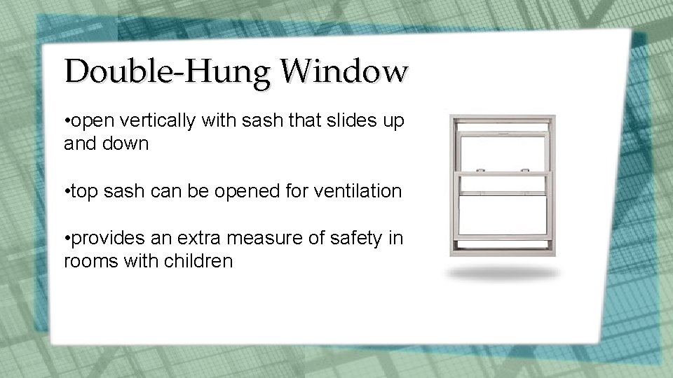 Double-Hung Window • open vertically with sash that slides up and down • top