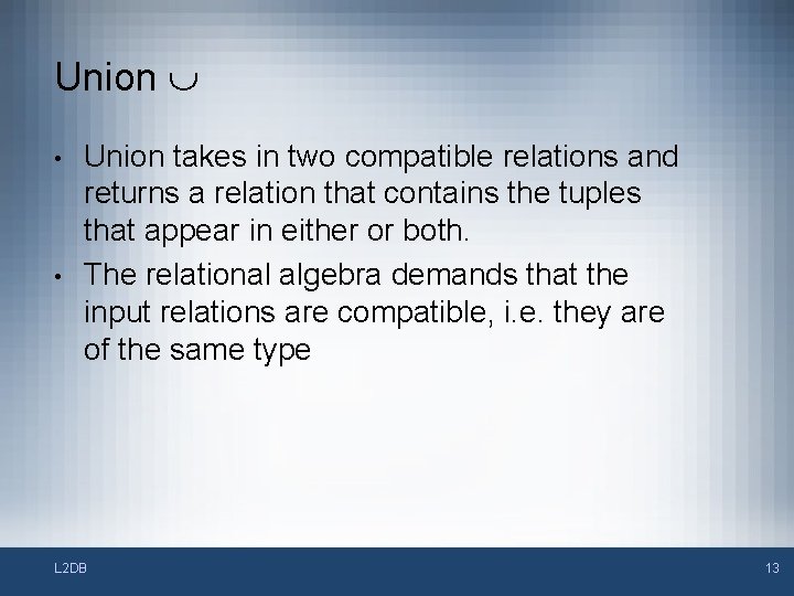 Union • • Union takes in two compatible relations and returns a relation that