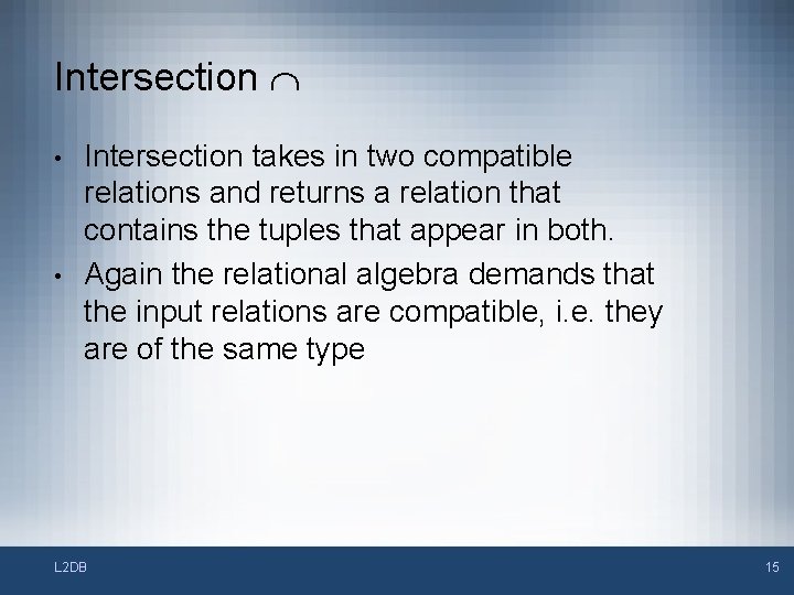 Intersection • • Intersection takes in two compatible relations and returns a relation that