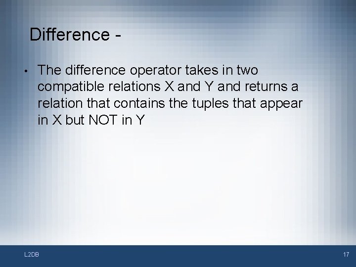 Difference • The difference operator takes in two compatible relations X and Y and