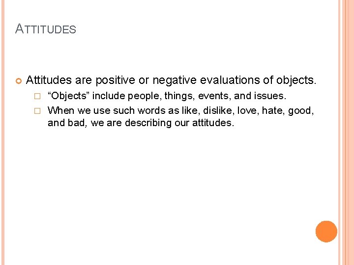 ATTITUDES Attitudes are positive or negative evaluations of objects. “Objects” include people, things, events,