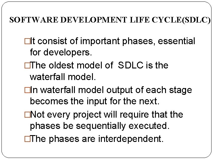 SOFTWARE DEVELOPMENT LIFE CYCLE(SDLC) �It consist of important phases, essential for developers. �The oldest