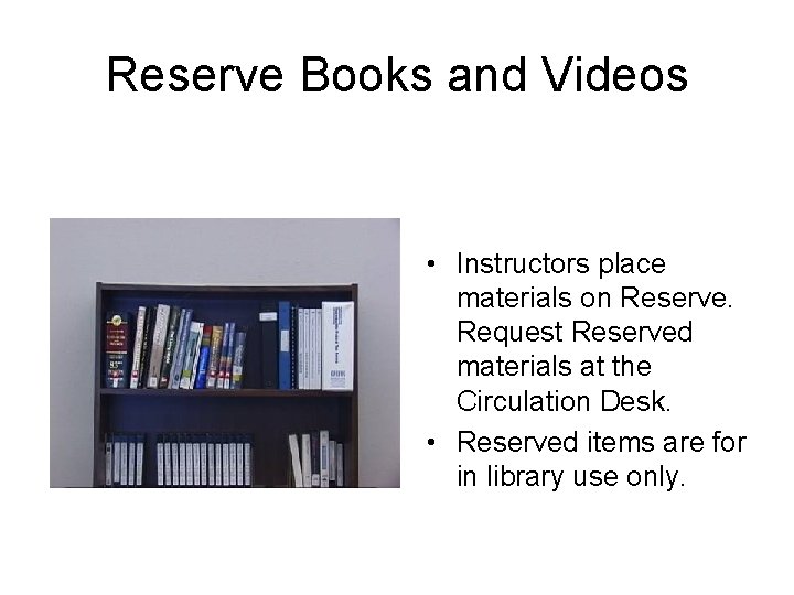 Reserve Books and Videos • Instructors place materials on Reserve. Request Reserved materials at