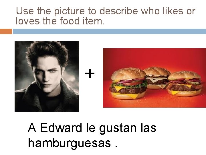 Use the picture to describe who likes or loves the food item. + A