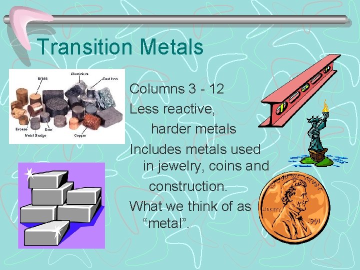 Transition Metals Columns 3 - 12 Less reactive, harder metals Includes metals used in