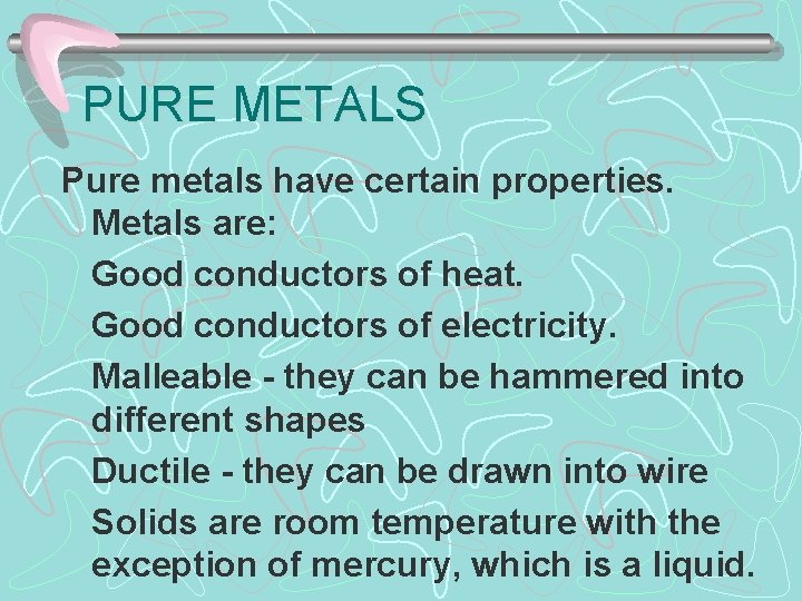 PURE METALS Pure metals have certain properties. Metals are: Good conductors of heat. Good