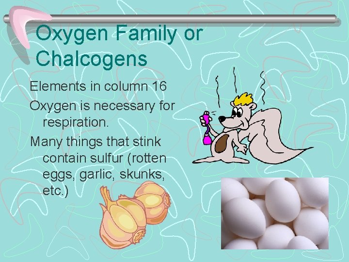 Oxygen Family or Chalcogens Elements in column 16 Oxygen is necessary for respiration. Many