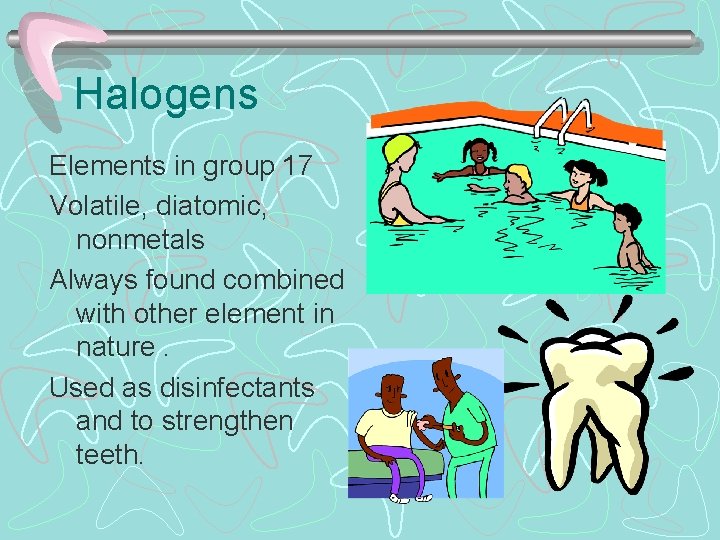 Halogens Elements in group 17 Volatile, diatomic, nonmetals Always found combined with other element