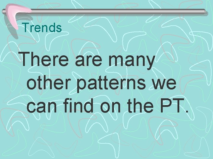 Trends There are many other patterns we can find on the PT. 