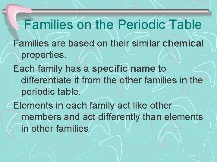 Families on the Periodic Table Families are based on their similar chemical properties. Each