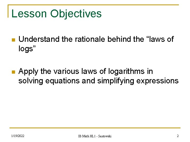 Lesson Objectives n Understand the rationale behind the “laws of logs” n Apply the
