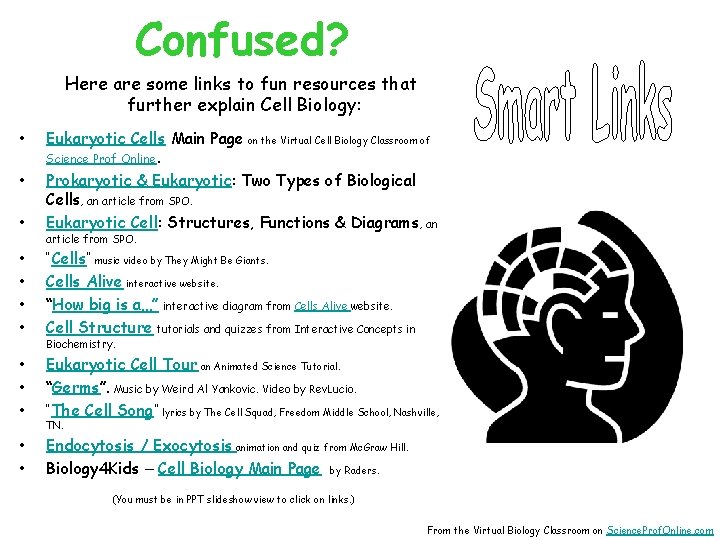 Confused? Here are some links to fun resources that further explain Cell Biology: •