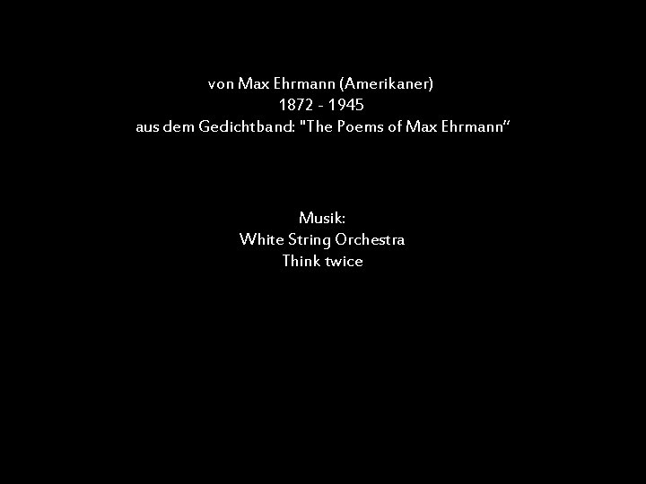 von Max Ehrmann (Amerikaner) 1872 - 1945 aus dem Gedichtband: "The Poems of Max