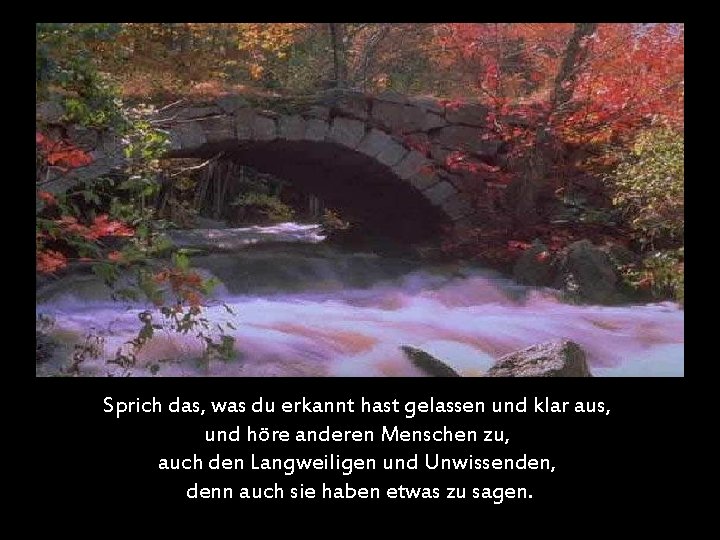 Sprich das, was du erkannt hast gelassen und klar aus, und höre anderen Menschen