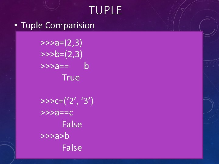 TUPLE • Tuple Comparision >>>a=(2, 3) >>>b=(2, 3) >>>a== b True >>>c=(‘ 2’, ‘