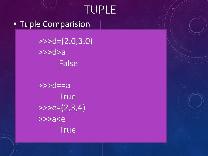 TUPLE • Tuple Comparision >>>d=(2. 0, 3. 0) >>>d>a False >>>d==a True >>>e=(2, 3,