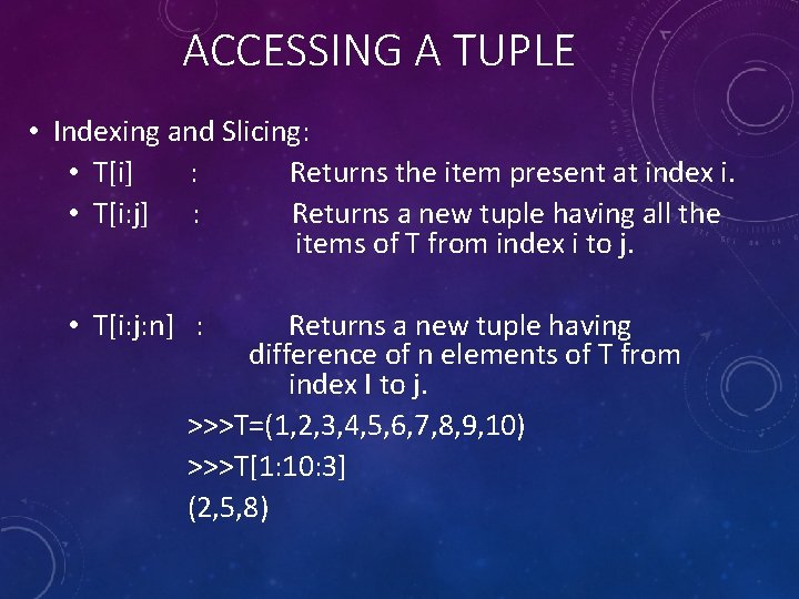 ACCESSING A TUPLE • Indexing and Slicing: • T[i] : Returns the item present