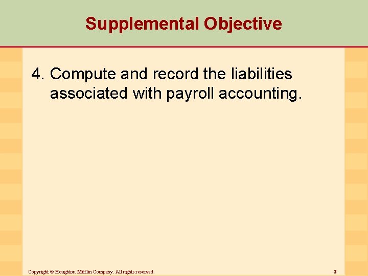 Supplemental Objective 4. Compute and record the liabilities associated with payroll accounting. Copyright ©