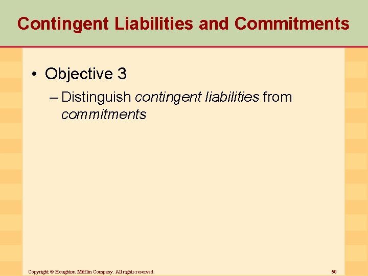 Contingent Liabilities and Commitments • Objective 3 – Distinguish contingent liabilities from commitments Copyright