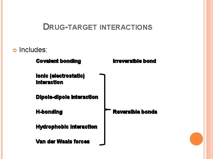 DRUG-TARGET INTERACTIONS Includes: Covalent bonding Irreversible bond Ionic (electrostatic) interaction Dipole-dipole interaction H-bonding Hydrophobic