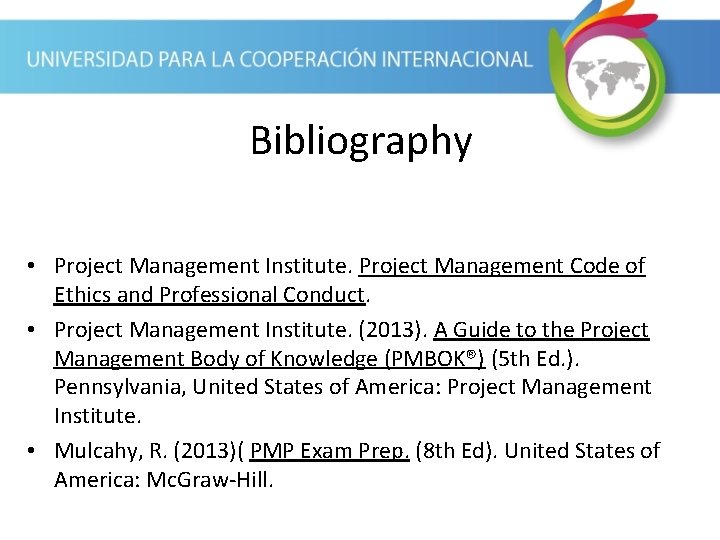 Bibliography • Project Management Institute. Project Management Code of Ethics and Professional Conduct. •
