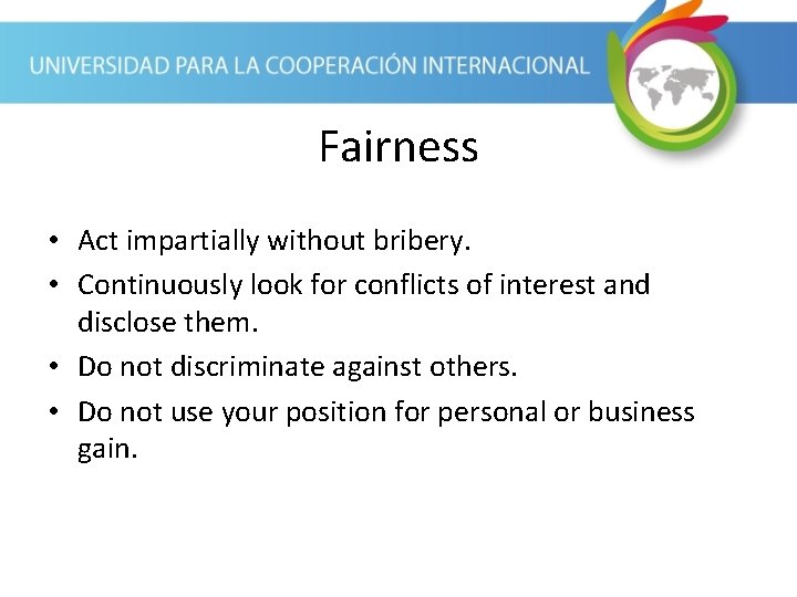 Fairness • Act impartially without bribery. • Continuously look for conflicts of interest and