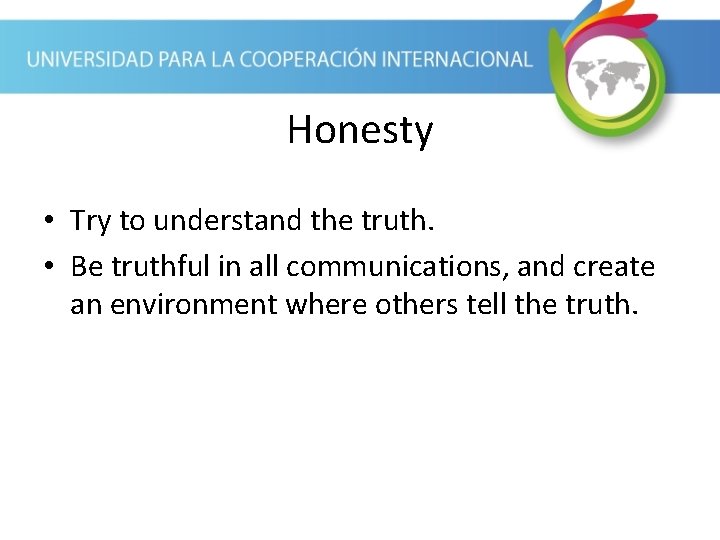 Honesty • Try to understand the truth. • Be truthful in all communications, and