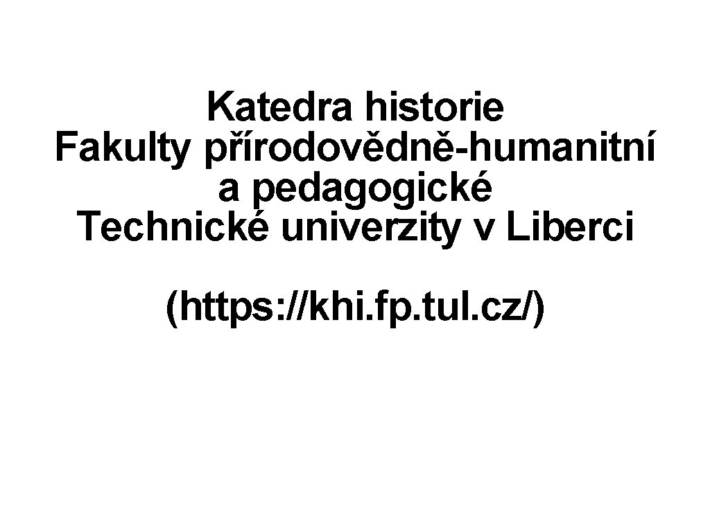 Katedra historie Fakulty přírodovědně-humanitní a pedagogické Technické univerzity v Liberci (https: //khi. fp. tul.