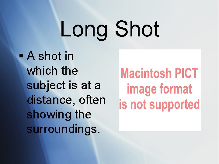 Long Shot § A shot in which the subject is at a distance, often