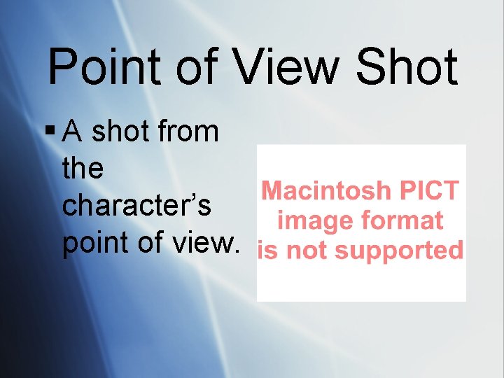 Point of View Shot § A shot from the character’s point of view. 