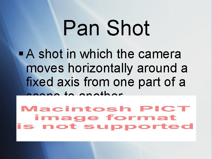 Pan Shot § A shot in which the camera moves horizontally around a fixed