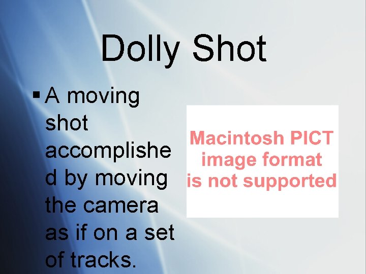 Dolly Shot § A moving shot accomplishe d by moving the camera as if