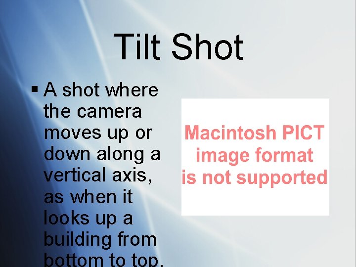 Tilt Shot § A shot where the camera moves up or down along a