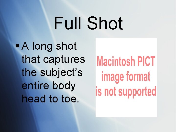 Full Shot § A long shot that captures the subject’s entire body head to