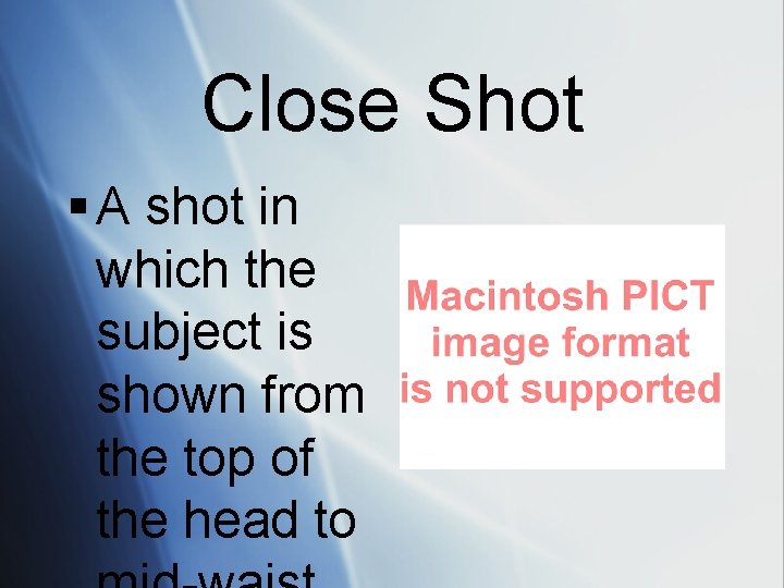 Close Shot § A shot in which the subject is shown from the top