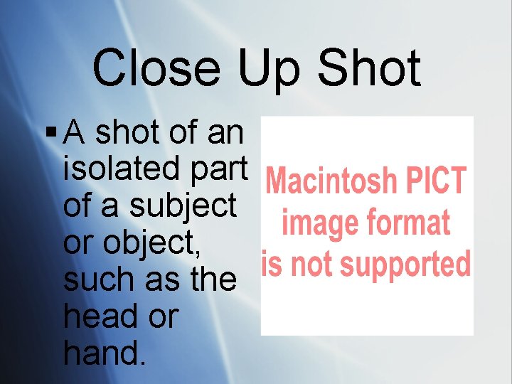 Close Up Shot § A shot of an isolated part of a subject or