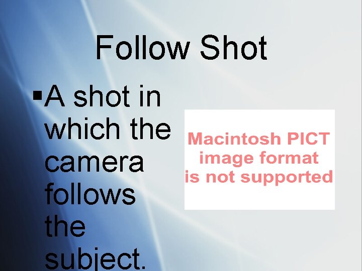 Follow Shot §A shot in which the camera follows the subject. 